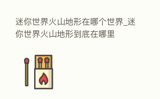迷你世界火山地形在哪個世界_迷你世界火山地形到底在哪里