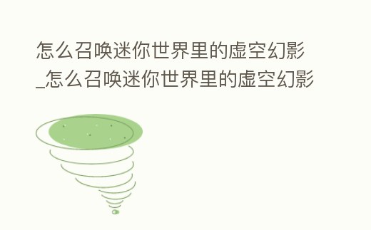 怎么召喚迷你世界里的虛空幻影_怎么召喚迷你世界里的虛空幻影人