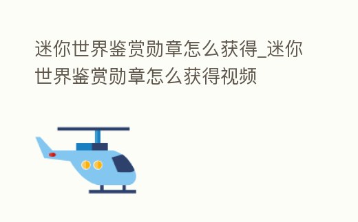 迷你世界鑒賞勛章怎么獲得_迷你世界鑒賞勛章怎么獲得視頻