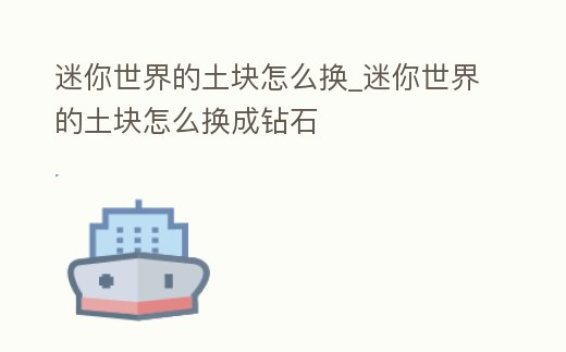 迷你世界的土塊怎么換_迷你世界的土塊怎么換成鉆石