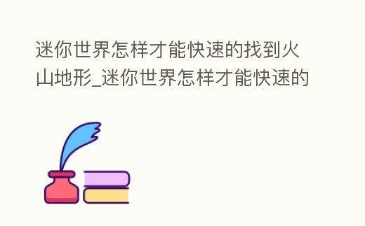 迷你世界怎樣才能快速的找到火山地形_迷你世界怎樣才能快速的找到火山地形