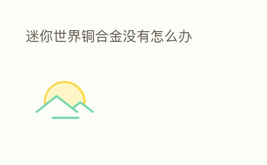 迷你世界銅合金沒有怎么辦