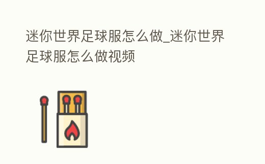 迷你世界足球服怎么做_迷你世界足球服怎么做視頻