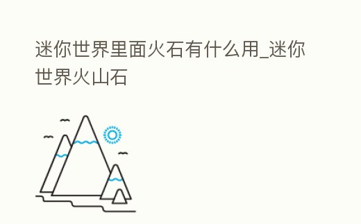 迷你世界里面火石有什么用_迷你世界火山石