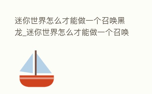 迷你世界怎么才能做一個召喚黑龍_迷你世界怎么才能做一個召喚黑龍的人