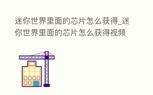 迷你世界里面的芯片怎么獲得_迷你世界里面的芯片怎么獲得視頻