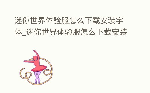 迷你世界體驗(yàn)服怎么下載安裝字體_迷你世界體驗(yàn)服怎么下載安裝字體軟件