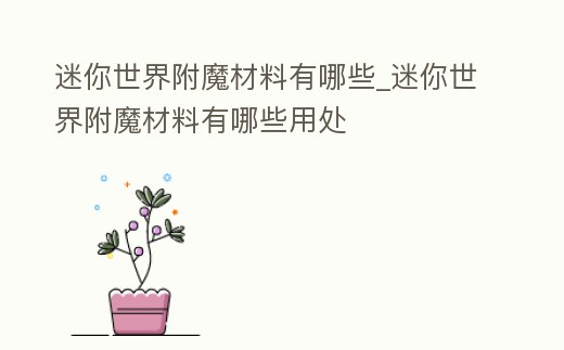 迷你世界附魔材料有哪些_迷你世界附魔材料有哪些用處