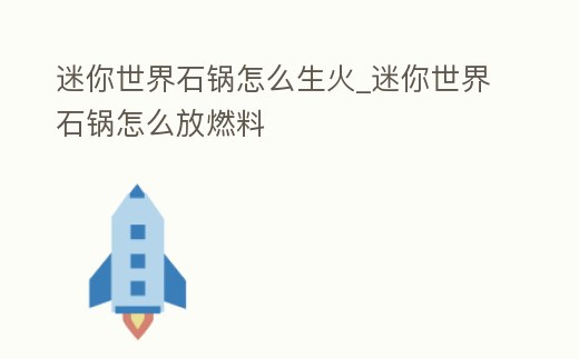 迷你世界石鍋怎么生火_迷你世界石鍋怎么放燃料