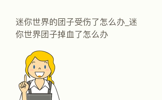 迷你世界的團(tuán)子受傷了怎么辦_迷你世界團(tuán)子掉血了怎么辦