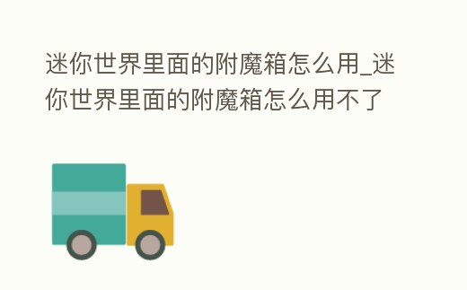 迷你世界里面的附魔箱怎么用_迷你世界里面的附魔箱怎么用不了