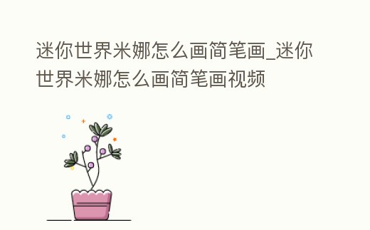 迷你世界米娜怎么畫簡筆畫_迷你世界米娜怎么畫簡筆畫視頻