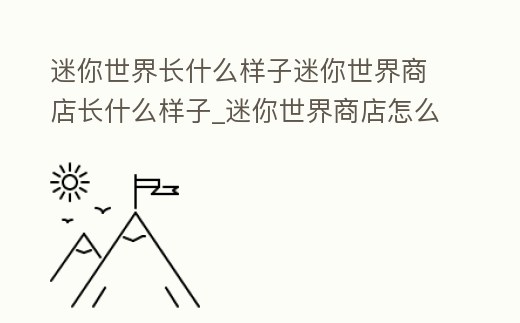 迷你世界長什么樣子迷你世界商店長什么樣子_迷你世界商店怎么做好看