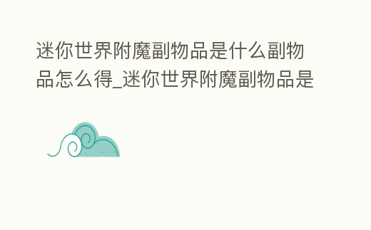 迷你世界附魔副物品是什么副物品怎么得_迷你世界附魔副物品是啥