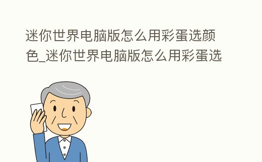 迷你世界電腦版怎么用彩蛋選顏色_迷你世界電腦版怎么用彩蛋選顏色視頻