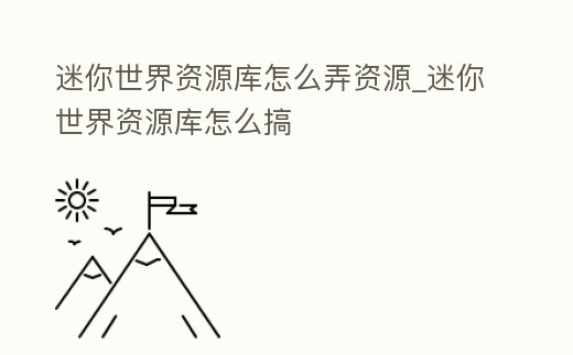 迷你世界資源庫(kù)怎么弄資源_迷你世界資源庫(kù)怎么搞