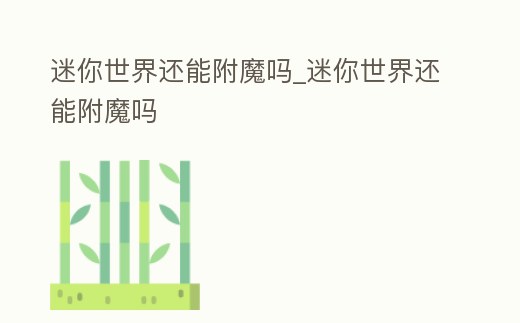 迷你世界還能附魔嗎_迷你世界還能附魔嗎