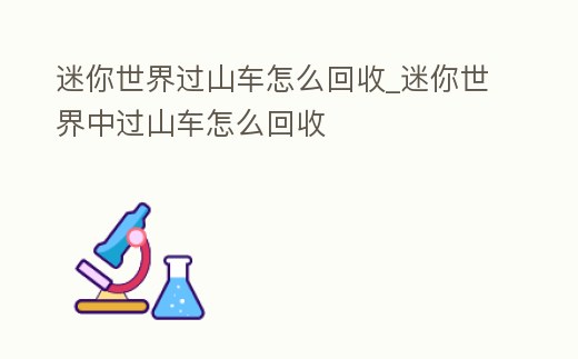 迷你世界過山車怎么回收_迷你世界中過山車怎么回收