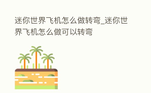 迷你世界飛機怎么做轉彎_迷你世界飛機怎么做可以轉彎