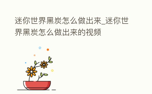 迷你世界黑炭怎么做出來_迷你世界黑炭怎么做出來的視頻