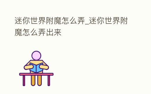 迷你世界附魔怎么弄_迷你世界附魔怎么弄出來