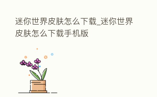 迷你世界皮膚怎么下載_迷你世界皮膚怎么下載手機(jī)版