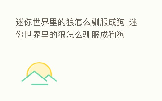 迷你世界里的狼怎么馴服成狗_迷你世界里的狼怎么馴服成狗狗