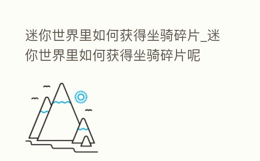 迷你世界里如何獲得坐騎碎片_迷你世界里如何獲得坐騎碎片呢