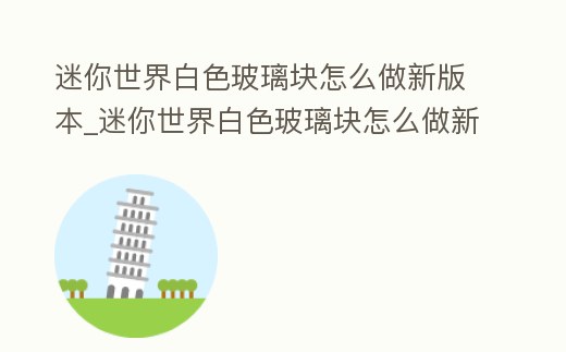 迷你世界白色玻璃塊怎么做新版本_迷你世界白色玻璃塊怎么做新版本教程