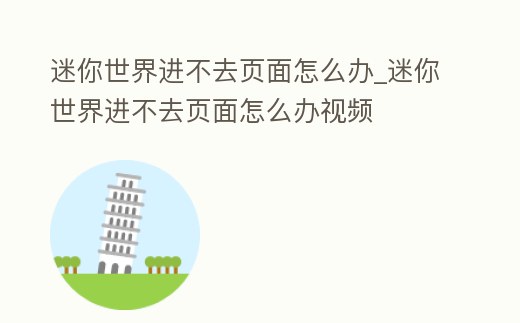 迷你世界進不去頁面怎么辦_迷你世界進不去頁面怎么辦視頻
