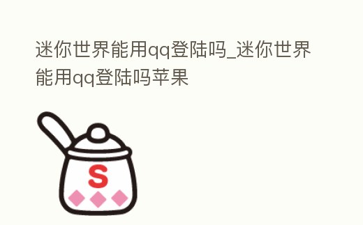 迷你世界能用qq登陸嗎_迷你世界能用qq登陸嗎蘋果