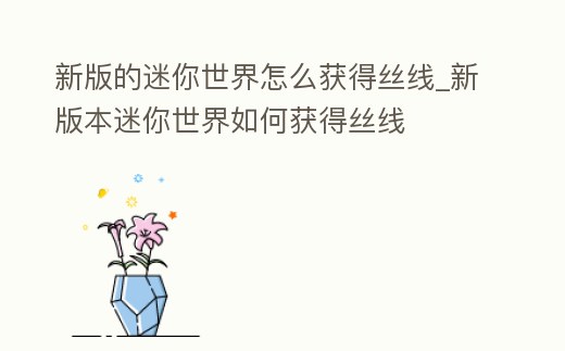 新版的迷你世界怎么獲得絲線_新版本迷你世界如何獲得絲線