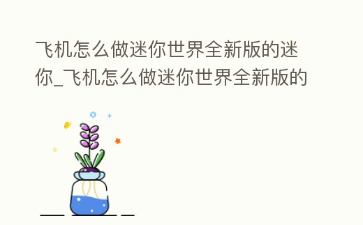飛機(jī)怎么做迷你世界全新版的迷你_飛機(jī)怎么做迷你世界全新版的迷你幣