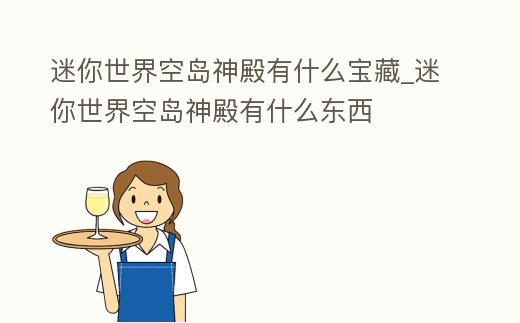 迷你世界空島神殿有什么寶藏_迷你世界空島神殿有什么東西