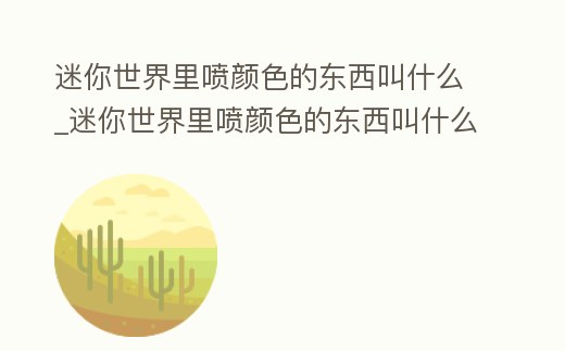 迷你世界里噴顏色的東西叫什么_迷你世界里噴顏色的東西叫什么來著