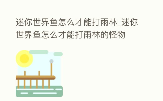 迷你世界魚怎么才能打雨林_迷你世界魚怎么才能打雨林的怪物