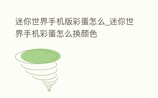 迷你世界手機版彩蛋怎么_迷你世界手機彩蛋怎么換顏色