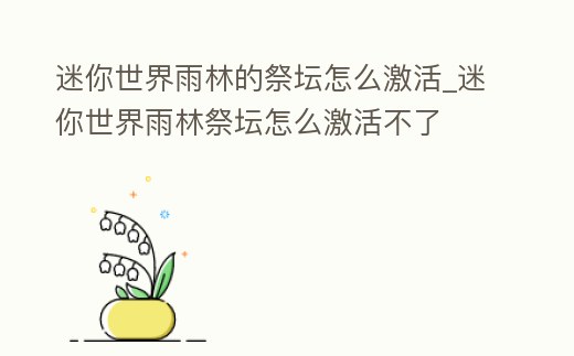 迷你世界雨林的祭壇怎么激活_迷你世界雨林祭壇怎么激活不了