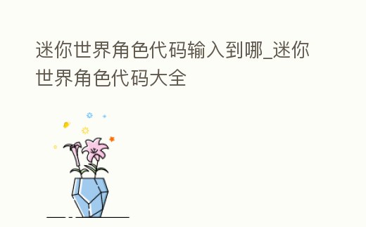 迷你世界角色代碼輸入到哪_迷你世界角色代碼大全