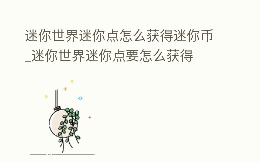 迷你世界迷你點(diǎn)怎么獲得迷你幣_(tái)迷你世界迷你點(diǎn)要怎么獲得