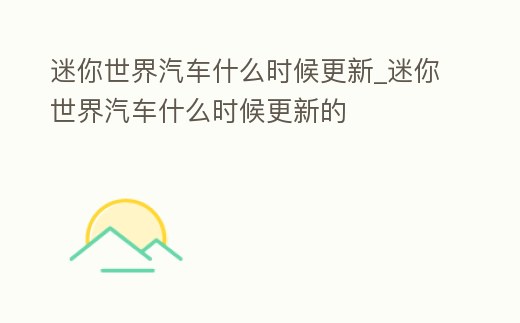 迷你世界汽車什么時候更新_迷你世界汽車什么時候更新的