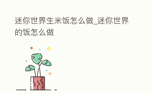 迷你世界生米飯怎么做_迷你世界的飯怎么做