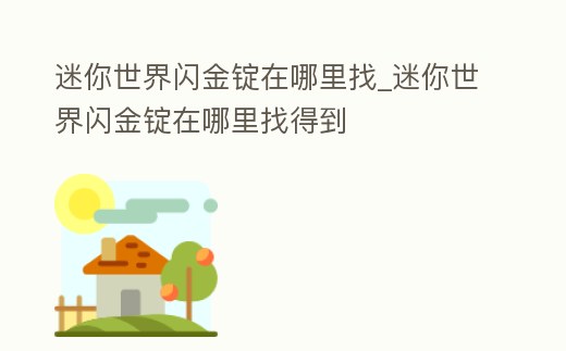 迷你世界閃金錠在哪里找_迷你世界閃金錠在哪里找得到