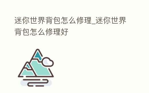 迷你世界背包怎么修理_迷你世界背包怎么修理好