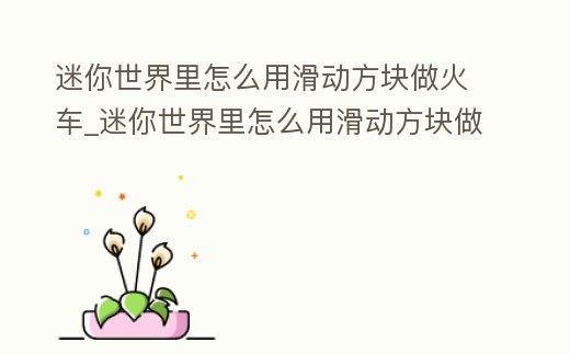 迷你世界里怎么用滑動(dòng)方塊做火車_迷你世界里怎么用滑動(dòng)方塊做火車模型