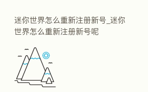 迷你世界怎么重新注冊新號_迷你世界怎么重新注冊新號呢