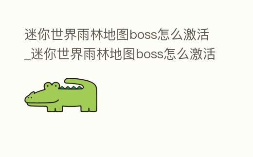 迷你世界雨林地圖boss怎么激活_迷你世界雨林地圖boss怎么激活視頻