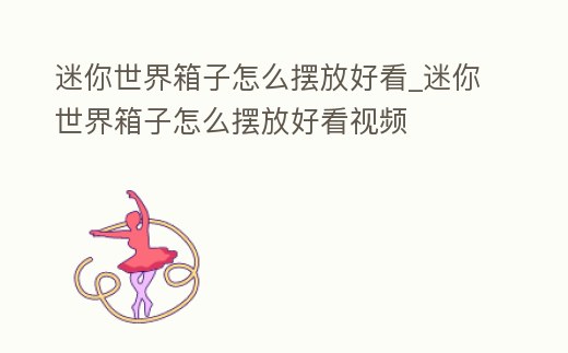 迷你世界箱子怎么擺放好看_迷你世界箱子怎么擺放好看視頻