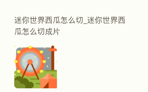 迷你世界西瓜怎么切_迷你世界西瓜怎么切成片