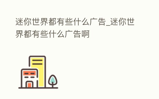 迷你世界都有些什么廣告_迷你世界都有些什么廣告啊